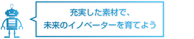 充実した素材で未来のイノベーターを育てよう