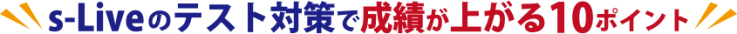s-Liveのテスト対策で成績が上がる10ポイント s-Liveのテスト対策で成績が上がる10ポイント